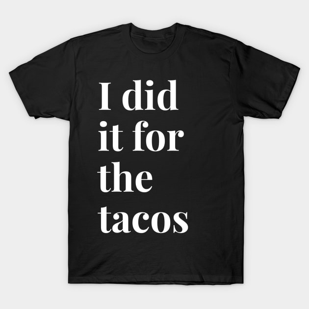 I Did It For The Tacos T-Shirt by GrayDaiser